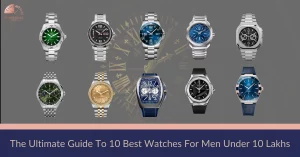 The Ultimate Guide To 10 Best Watches For Men Under 10 Lakhs