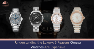 Understanding the Luxury 5 Reasons Omega Watches Are Expensive